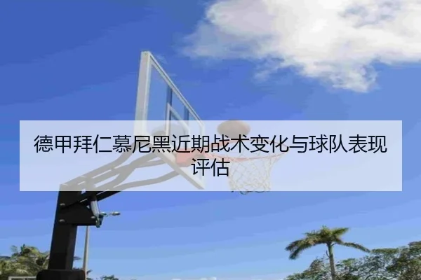 德甲拜仁慕尼黑近期战术变化与球队表现评估